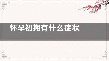 怀孕初期有什么症状 怀孕注意事项,怀孕初期有什么症状